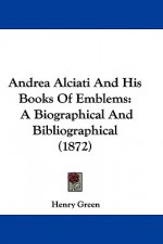 Andrea Alciati and His Books of Emblems: A Biographical and Bibliographical (1872) - Henry Green