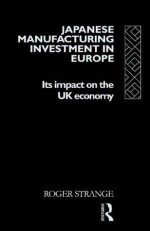 Japanese Manufacturing Investment in Europe: Its Impact on the UK Economy (International Business Series) - Roger Strange