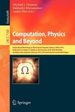 Computation, Physics and Beyond: International Workshop on Theoretical Computer Science, Wtcs 2012, Dedicated to Cristian S. Calude on the Occasion of His 60th Birthday, Auckland, New Zealand, February 21-24, 2012, Revised Selected and Invited Papers - Michael J. Dinneen, Bakhadyr Khoussainov, Andre Nies