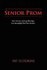 Senior Prom: How Survivors of Long Marriages Can Successfully Find New Partners - Pat Hutchins