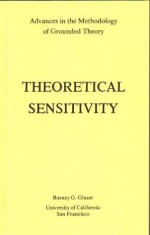 Theoretical Sensitivity: Advances in the Methodology of Grounded Theory - Barney G. Glaser