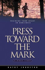 Press Toward the Mark: Training Your Heart in Godliness - Kathy Johnston, Jerusha Clark