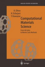 Computational Materials Science: From AB Initio to Monte Carlo Methods - Kaoru Ohno, Keivan Esfarjani, Yoshiyuki Kawazoe