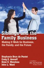 Siblings and the Family Business: Making It Work for Business, the Family, and the Future - Stephanie Brun de Pontet, Drew S. Medoza, John L. Ward, Craig E. Aronoff, Drew S. Mendoza