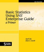 Basic Statistics Using SAS Enterprise Guide: A Primer - Brian S. Everitt, Geoff Der