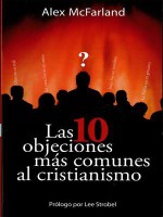 Las 10 Objeciones Mas Comunes Al Cristianismo - Alex Mcfarland