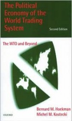 The Political Economy of the World Trading System: The Wto and Beyond - Bernard M. Hoekman, Michel M. Kostecki