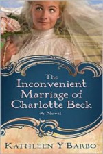 The Inconvenient Marriage of Charlotte Beck - Kathleen Y'Barbo