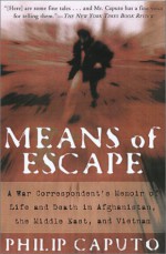 Means Of Escape: A War Correspondent's Memoir of Life and Death in Afghanistan, the Middle East, and Vietnam - Philip Caputo