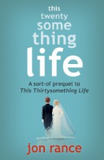 This Twentysomething Life: A sort-of prequel to This Thirtysomething Life - Jon Rance