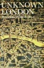 Unknown London A completely new edition revised, with additional chapters by E. R. Wethersett - Walter George Bell