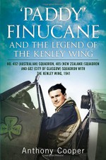 ’Paddy’ Finucane and the legend of the Kenley Wing: No.452 (Australian), 485 (New Zealand) and 602 (City of Glasgow) Squadrons, 1941 - Anthony Cooper