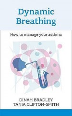 Dynamic Breathing: How to Manage Your Asthma. Dinah Bradley and Tania Clifton-Smith - Dinah Bradley