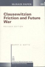 Clausewitzian Friction and Future War, Revised Edition - Barry D. Watts, Institute for National Strategic Studies (U.S.)