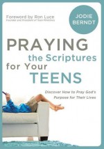 Praying the Scriptures for Your Teenagers: Discover How to Pray God's Purpose for Their Lives - Jodie Berndt