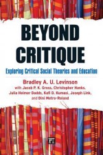 Beyond Critique: Exploring Critical Social Theories and Education - Bradley A.U. Levinson, Jacob P.K. Gross, Christopher Hanks, Julia Heimer Dadds, Kafi Kumasi, Joseph Link, Dini Metro-Roland