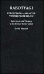 Rabotyagi: Perestroika And After Viewed From Below: Interviews With Workers In The Former Soviet Union - David Mandel