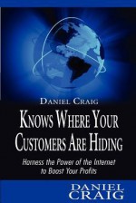 Daniel Craig Knows Where Your Customers Are Hiding: Harness the Power of the Internet to Boost Your Profits - Daniel Craig