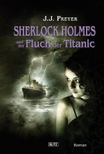 Sherlock Holmes und der Fluch der Titanic (German Edition) - J. J. Preyer, Mark Freier