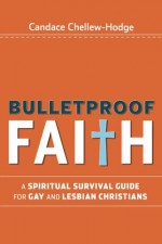 Bulletproof Faith: A Spiritual Survival Guide for Gay and Lesbian Christians - Candace Chellew-Hodge