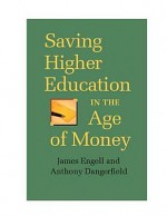 Saving Higher Education in the Age of Money - James Engell