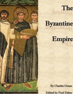 The Byzantine Empire (Annotated) - Paul Dalen, Charles Oman