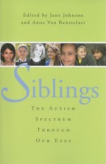 Siblings: The Autism Spectrum Through Our Eyes - Jane Johnson, Anne Van Rensselaer