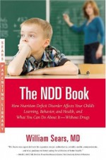 The N.D.D. Book: How Nutrition Deficit Disorder Affects Your Child's Learning, Behavior, and Health, and What You Can Do About It--Without Drugs - William Sears, Martha Sears