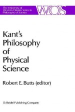 Kant's Philosophy Of Physical Science: Metaphysische Anfangsgründe Der Naturwissenschaft 1786 1986 (The Western Ontario Series In Philosophy Of Science) - Robert E. Butts