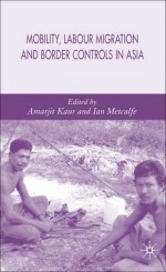 Mobility, Labour Migration and Border Controls in Asia - Ian Metcalfe, Amarjit Kaur