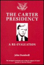 The Carter Presidency: A Re Evaluation - John Dumbrell