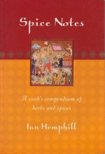 Spice Notes: A Cook's Compendium of Herbs and Spices - Ian Hemphill