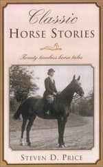 Classic Horse Stories: Fourteen Timeless Horse Tales - Steven D Price