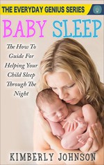 Baby Sleep: The How To Guide For Helping Your Child Sleep Through The Night: The Everyday Genius Series - Kimberly Johnson