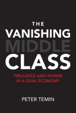 The Vanishing Middle Class: Prejudice and Power in a Dual Economy (MIT Press) - Peter Temin