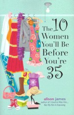 The 10 Women You'll Be Before You're 35 10 Women You'll Be Before You're 35 - Alison James