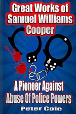 Great Works of Samuel Williams Cooper: A Pioneer Against Abuse Of Police Powers - Peter Cole