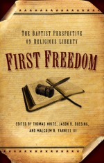 First Freedom: The Baptist Perspective on Religious Liberty - Thomas White, Jason B. Duesing, Malcolm B. Yarnell, Jason G. Duesing