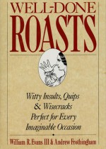 Well-Done Roasts: Witty Insults, Quips, & Wisecracks Perfect for Every Imaginable Occasion - Andrew Frothingham, William R. Evans