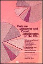 Data On Blindness And Visual Impairment In The U. S.: A Resource Manual On Social Demographic Characteristics, Education, Employment And Income, And Service Delivery - Corinne Kirchner, Robert A. Scott