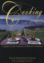 Cooking with BC Wine : A Guide to the Wineries of British Columbia - Troy Townsin, Cheryl-Lynn Townsin