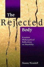 The Rejected Body: Feminist Philosophical Reflections on Disability - Susan Wendell