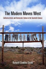 The Modern Moves West: California Artists and Democratic Culture in the Twentieth Century - Richard Cándida Smith