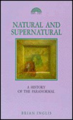 Natural And Supernatural: A History Of The Paranormal From Earliest Times To 1914 - Brian Inglis