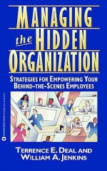 Managing the Hidden Organization: Strategies for Empowering Your Behind-the-Scenes Employee - Terrence E. Deal, William A. Jenkins