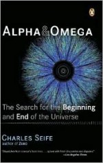 Alpha and Omega: The Search for the Beginning and End of the Universe - Charles Seife