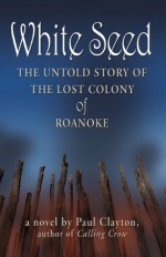 White Seed: The Untold Story of the Lost Colony of Roanoke - Paul Clayton