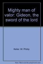 Mighty man of valor: Gideon, the sword of the lord - W. Phillip Keller