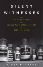 Silent Witnesses: The Often Gruesome But Always Fascinating History of Forensic Science - Nigel McCrery