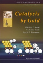 Catalysis by Gold - Geoffrey C. Bond, Catherine Louis